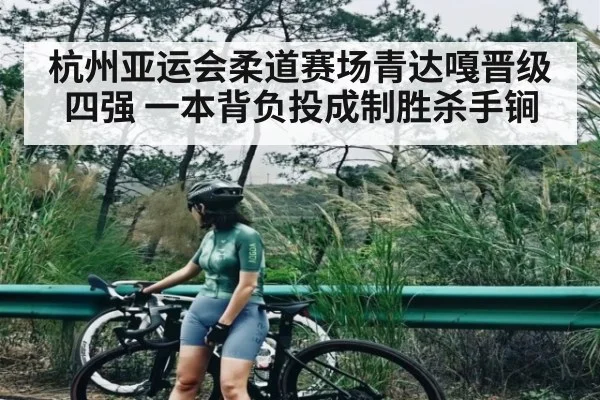 杭州亚运会柔道赛场青达嘎晋级四强 一本背负投成制胜杀手锏