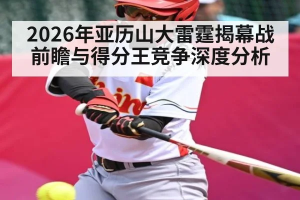 2026年亚历山大雷霆揭幕战前瞻与得分王竞争深度分析