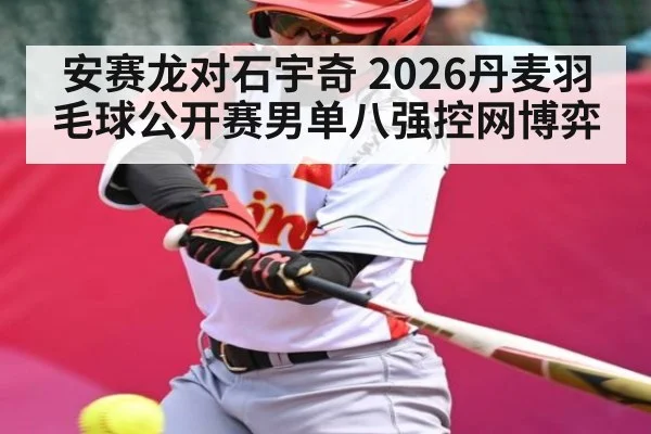 安赛龙对石宇奇 2026丹麦羽毛球公开赛男单八强控网博弈